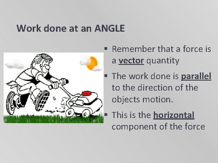 Work done at an ANGLE § Remember that a force is a vector quantity