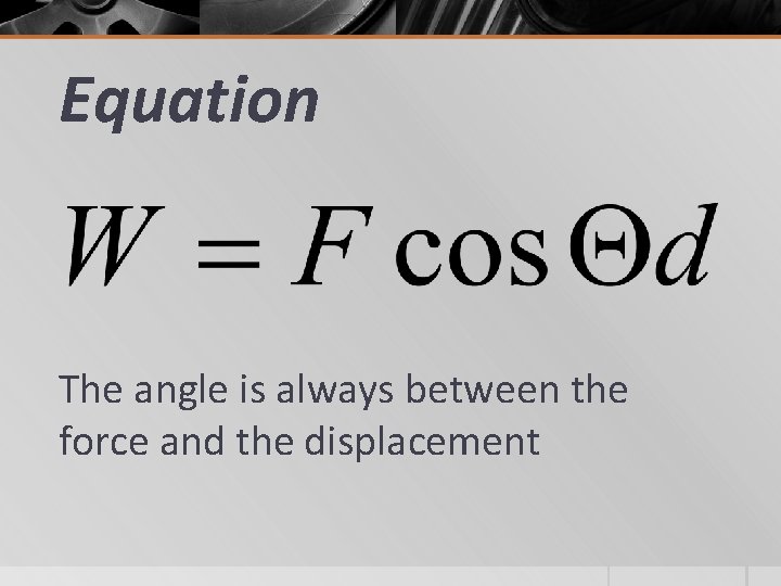 Equation The angle is always between the force and the displacement 