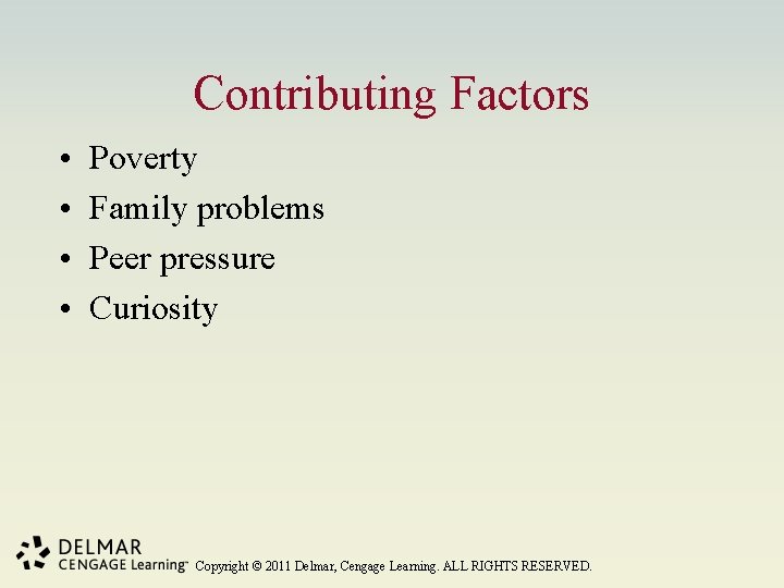 Contributing Factors • • Poverty Family problems Peer pressure Curiosity Copyright © 2011 Delmar,
