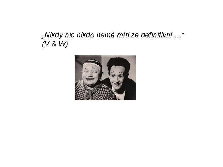 „Nikdy nic nikdo nemá míti za definitivní …“ (V & W) 