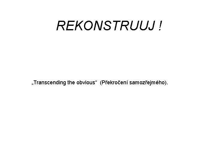 REKONSTRUUJ ! „Transcending the obvious“ (Překročení samozřejmého). 