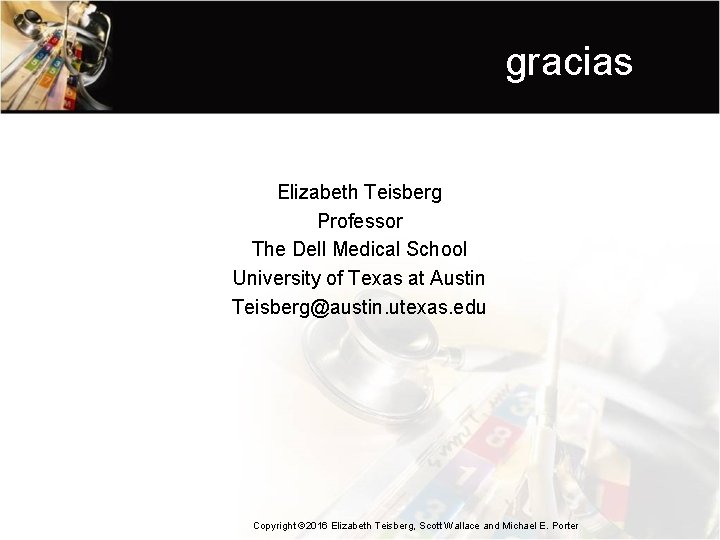 gracias Elizabeth Teisberg Professor The Dell Medical School University of Texas at Austin Teisberg@austin.