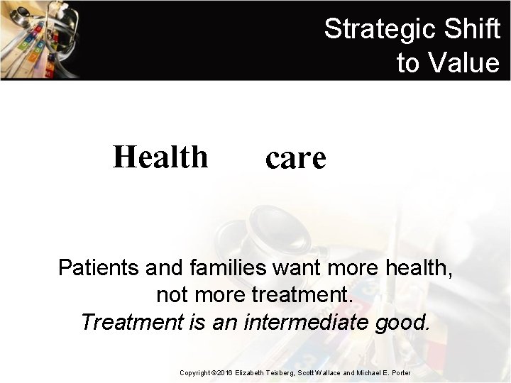 Strategic Shift to Value Health care Patients and families want more health, not more
