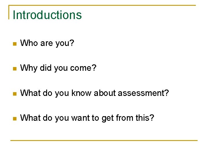 Introductions n Who are you? n Why did you come? n What do you