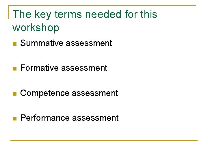 The key terms needed for this workshop n Summative assessment n Formative assessment n