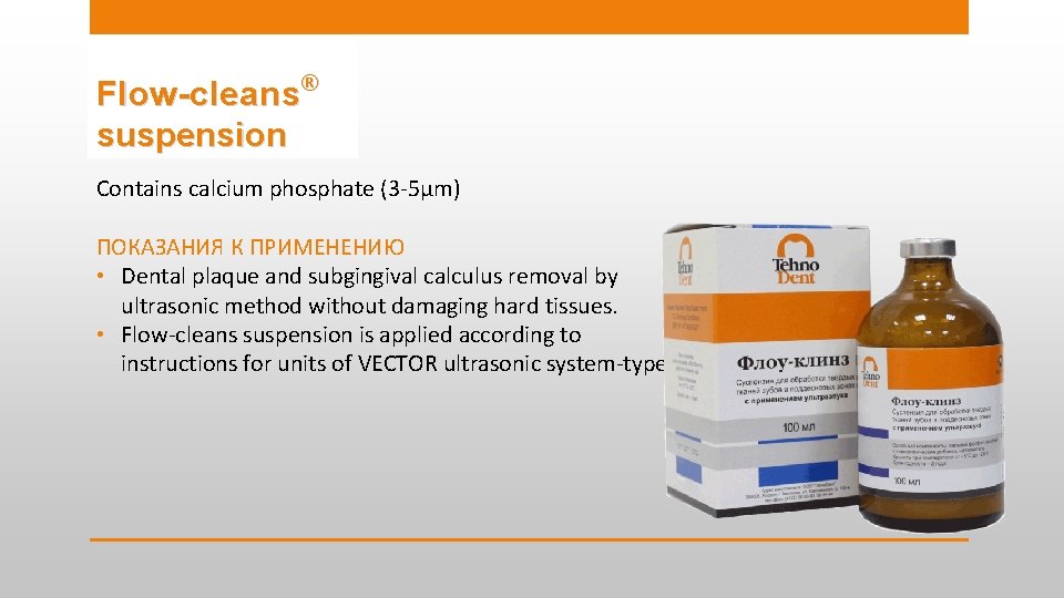 Flow-cleans® suspension Contains calcium phosphate (3 -5µm) ПОКАЗАНИЯ К ПРИМЕНЕНИЮ • Dental plaque and