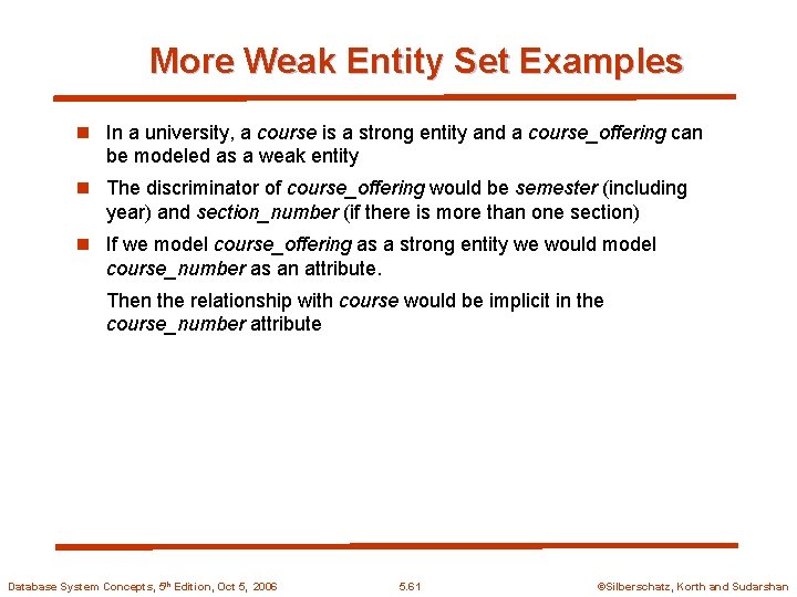 More Weak Entity Set Examples n In a university, a course is a strong
