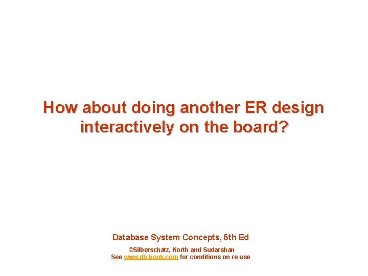 How about doing another ER design interactively on the board? Database System Concepts, 5