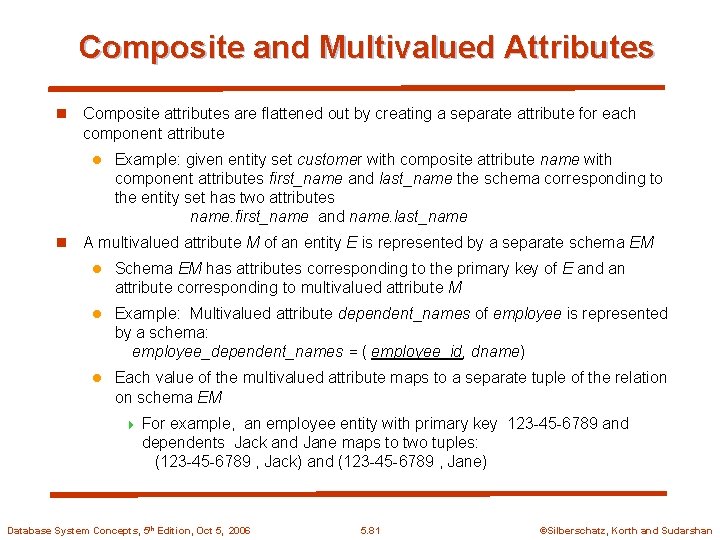 Composite and Multivalued Attributes n Composite attributes are flattened out by creating a separate