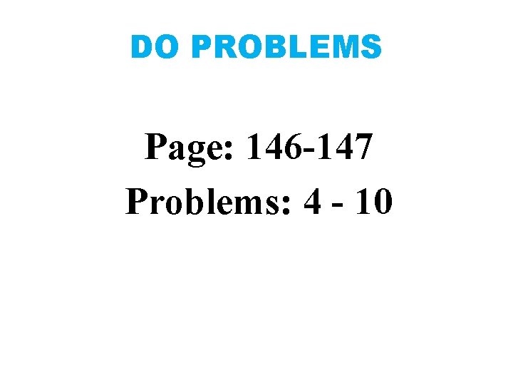 DO PROBLEMS Page: 146 -147 Problems: 4 - 10 
