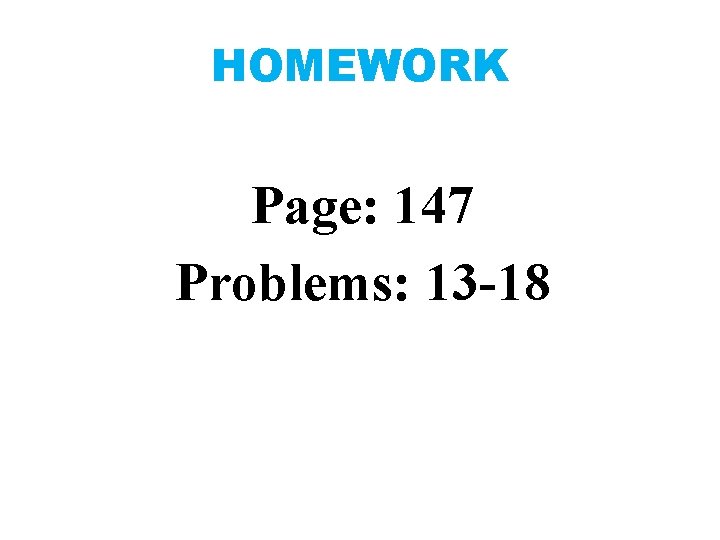 HOMEWORK Page: 147 Problems: 13 -18 
