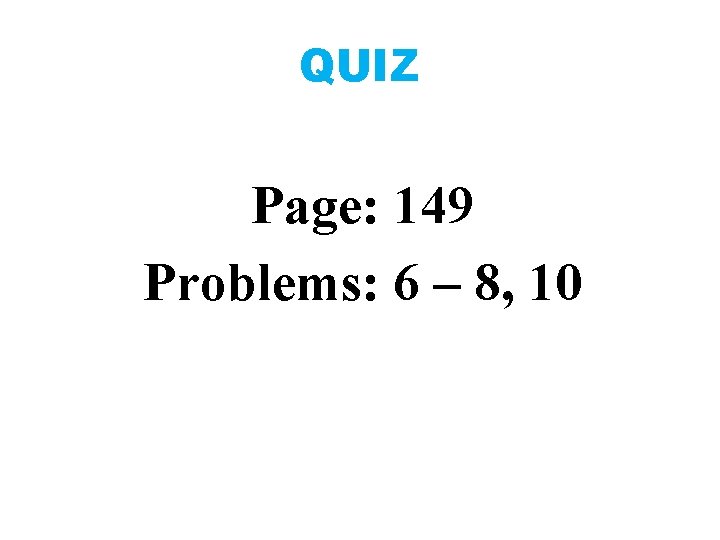 QUIZ Page: 149 Problems: 6 – 8, 10 