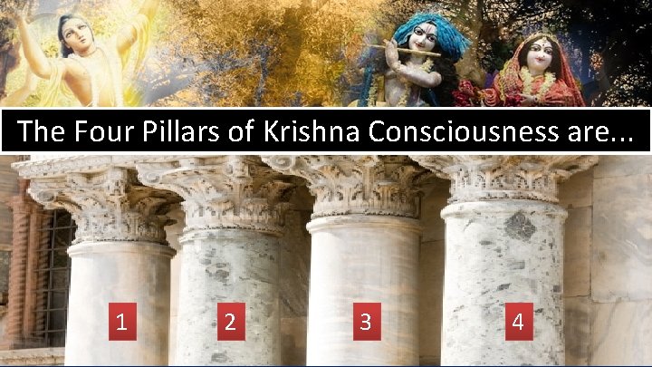 The Four Pillars of Krishna Consciousness are. . . 1 2 3 4 18
