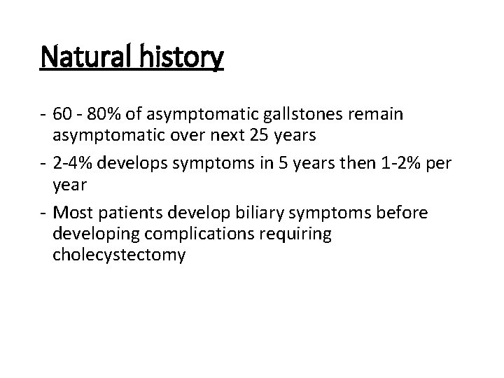 Natural history 60 80% of asymptomatic gallstones remain asymptomatic over next 25 years 2