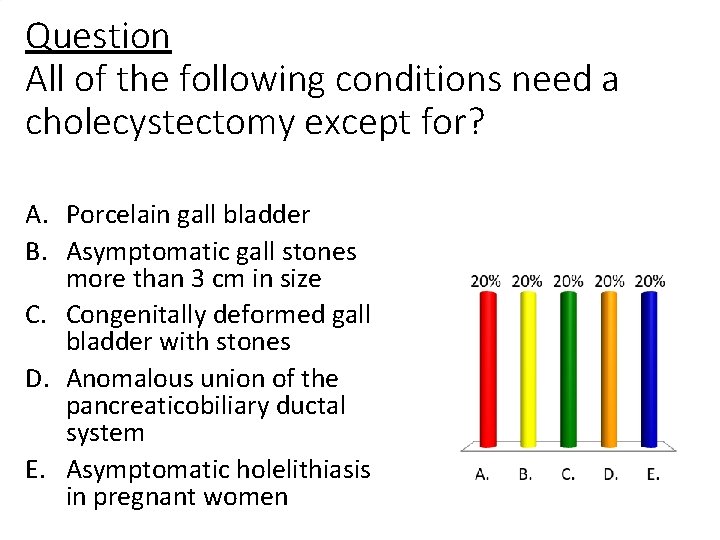 Question All of the following conditions need a cholecystectomy except for? A. Porcelain gall