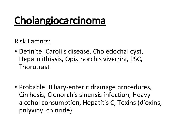 Cholangiocarcinoma Risk Factors: • Definite: Caroli's disease, Choledochal cyst, Hepatolithiasis, Opisthorchis viverrini, PSC, Thorotrast