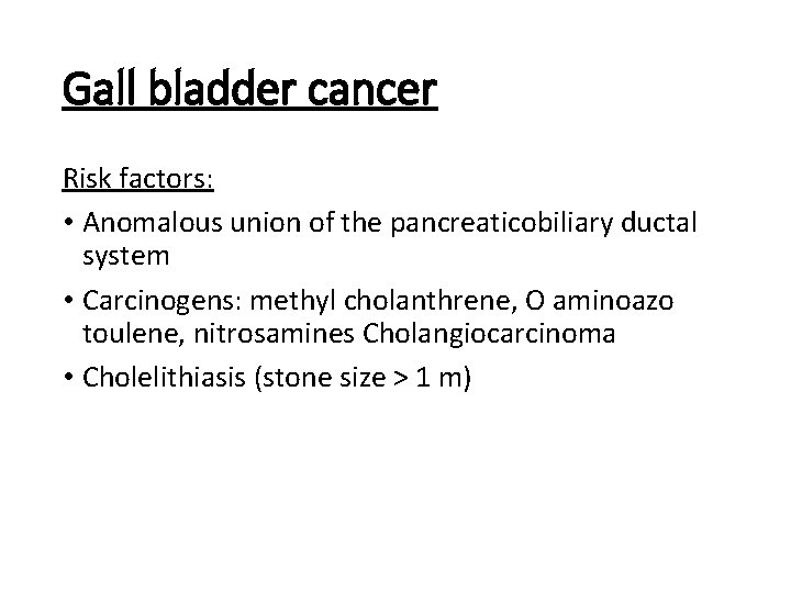 Gall bladder cancer Risk factors: • Anomalous union of the pancreaticobiliary ductal system •