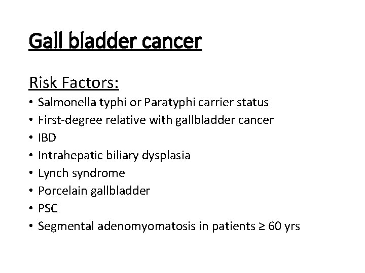 Gall bladder cancer Risk Factors: • • Salmonella typhi or Paratyphi carrier status First