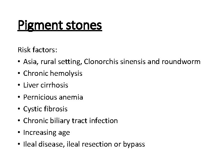 Pigment stones Risk factors: • Asia, rural setting, Clonorchis sinensis and roundworm • Chronic