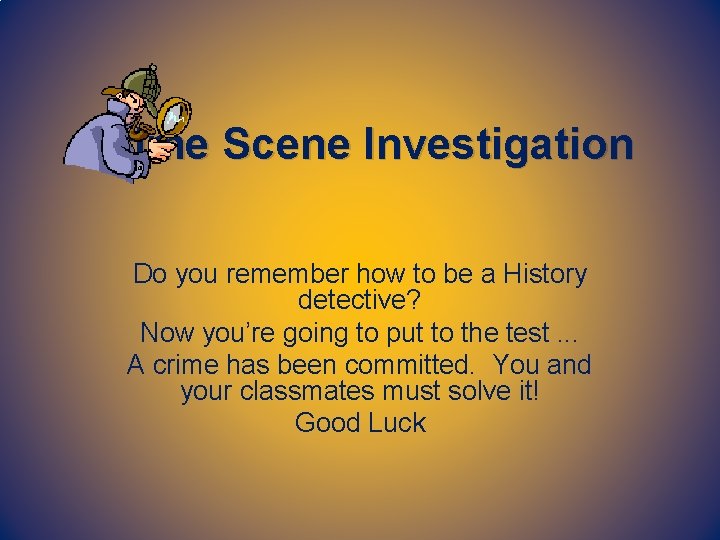 Crime Scene Investigation Do you remember how to be a History detective? Now you’re
