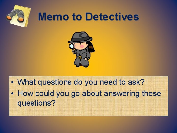 Memo to Detectives • What questions do you need to ask? • How could