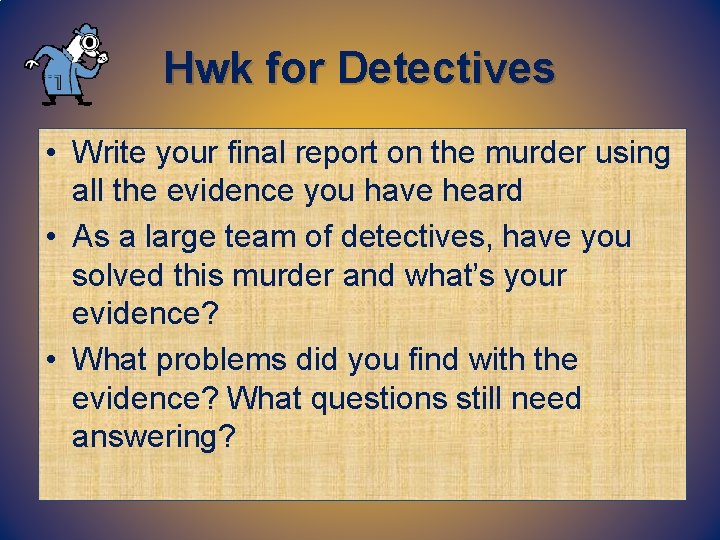 Hwk for Detectives • Write your final report on the murder using all the