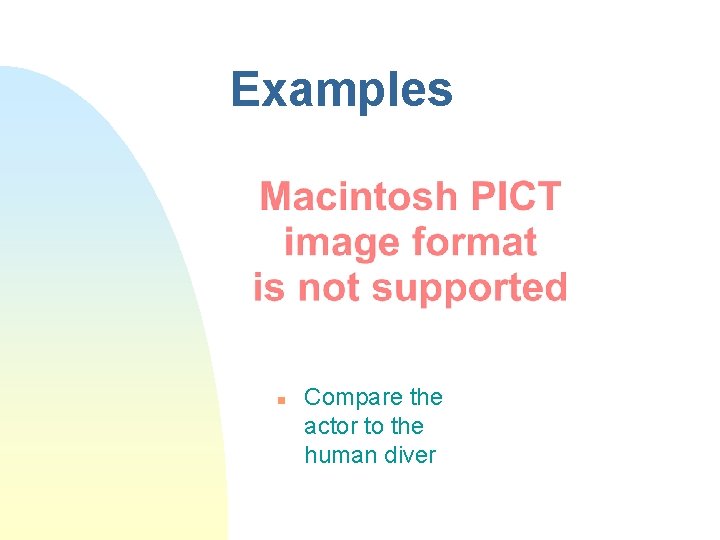 Examples n Compare the actor to the human diver 