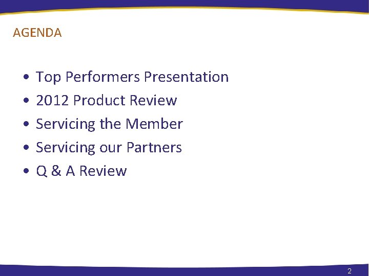 AGENDA • • • Top Performers Presentation 2012 Product Review Servicing the Member Servicing