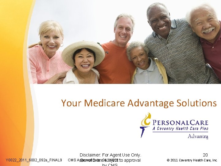 Your Medicare Advantage Solutions Y 0022_2011_6002_092 a_FINAL 9 Disclaimer: For Agent Use Only. CMS