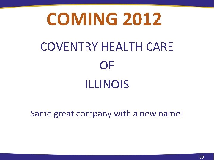 COMING 2012 COVENTRY HEALTH CARE OF ILLINOIS Same great company with a new name!