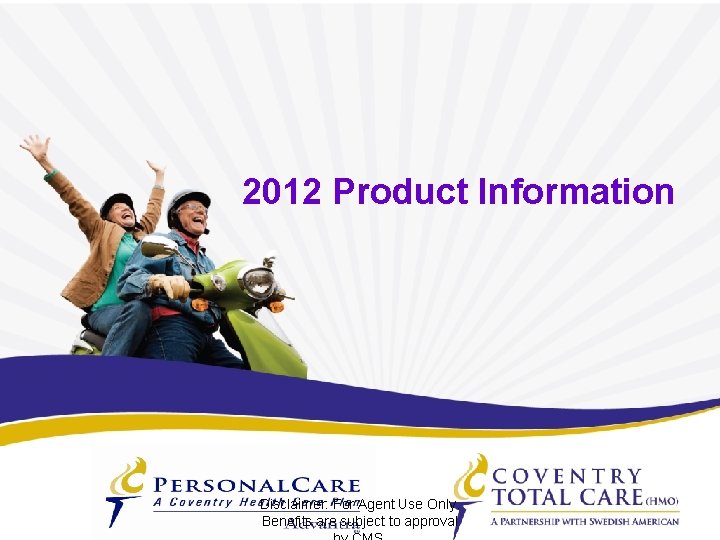 2012 Product Information Disclaimer: For Agent Use Only. Benefits are subject to approval 