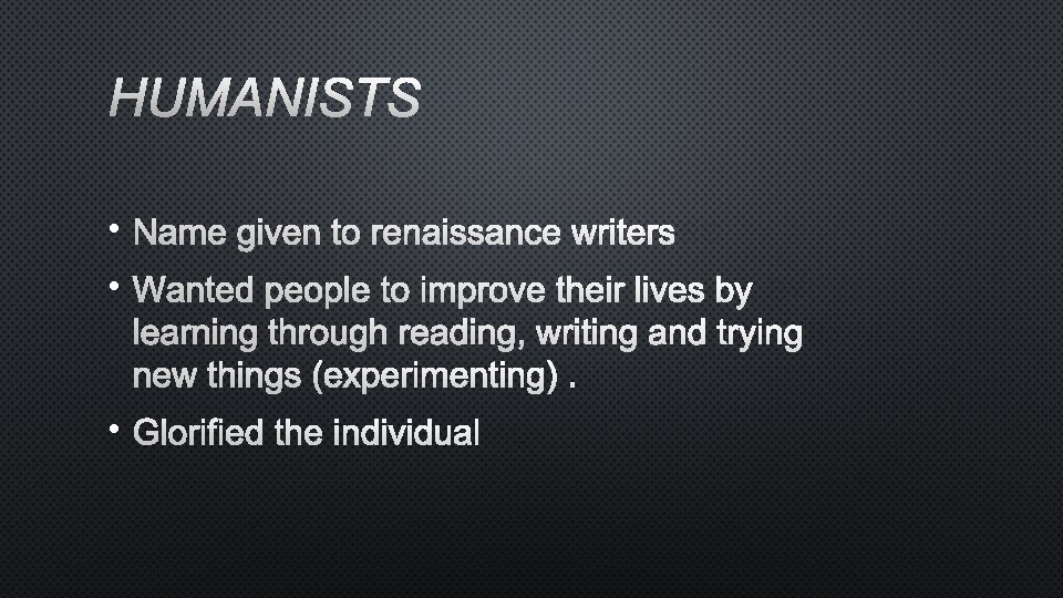 HUMANISTS • NAME GIVEN TO RENAISSANCE WRITERS • WANTED PEOPLE TO IMPROVE THEIR LIVES