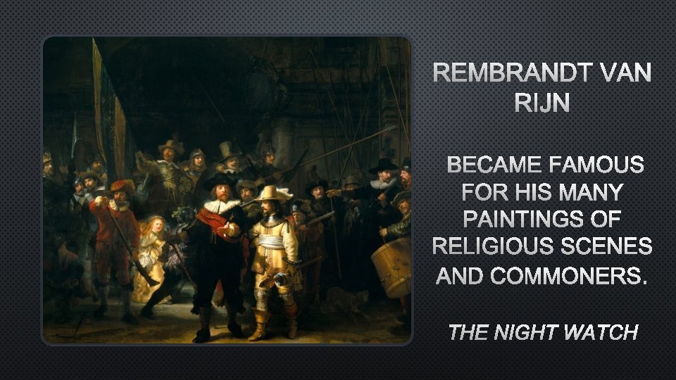 REMBRANDT VAN RIJN BECAME FAMOUS FOR HIS MANY PAINTINGS OF RELIGIOUS SCENES AND COMMONERS.