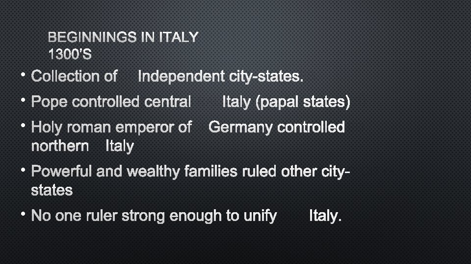 BEGINNINGS IN ITALY 1300’S • COLLECTION OF INDEPENDENT CITY-STATES. • POPE CONTROLLED CENTRAL ITALY
