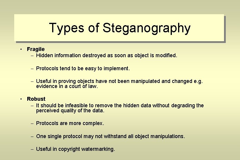 Types of Steganography • Fragile – Hidden information destroyed as soon as object is