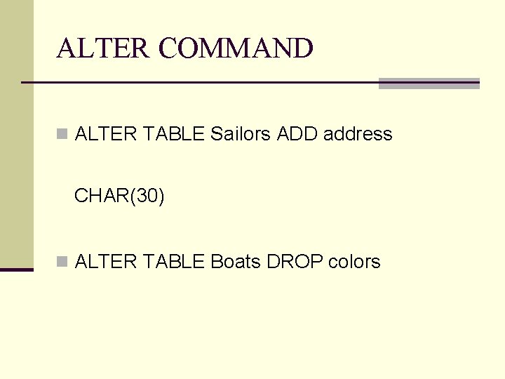 ALTER COMMAND n ALTER TABLE Sailors ADD address CHAR(30) n ALTER TABLE Boats DROP