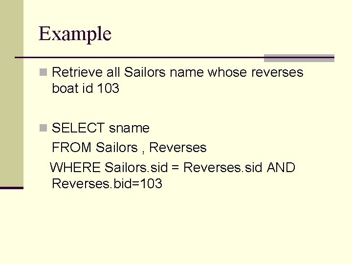 Example n Retrieve all Sailors name whose reverses boat id 103 n SELECT sname