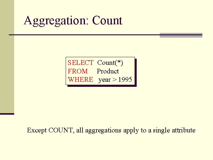 Aggregation: Count SELECT Count(*) FROM Product WHERE year > 1995 Except COUNT, all aggregations