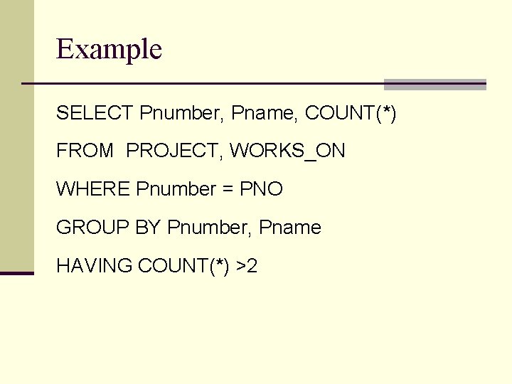 Example SELECT Pnumber, Pname, COUNT(*) FROM PROJECT, WORKS_ON WHERE Pnumber = PNO GROUP BY