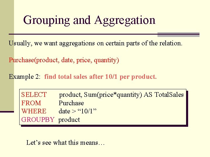 Grouping and Aggregation Usually, we want aggregations on certain parts of the relation. Purchase(product,