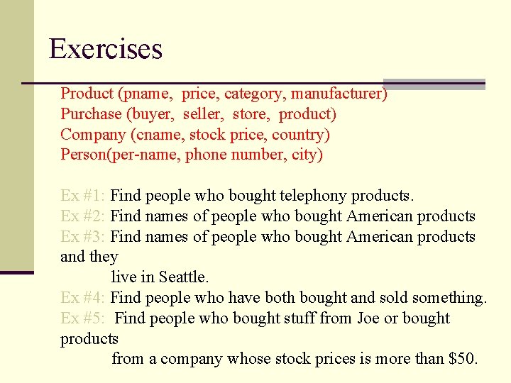 Exercises Product (pname, price, category, manufacturer) Purchase (buyer, seller, store, product) Company (cname, stock