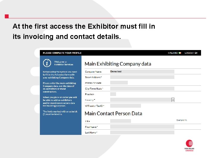 At the first access the Exhibitor must fill in its invoicing and contact details. At the first access the Exhibitor must fill in its invoicing and contact details.