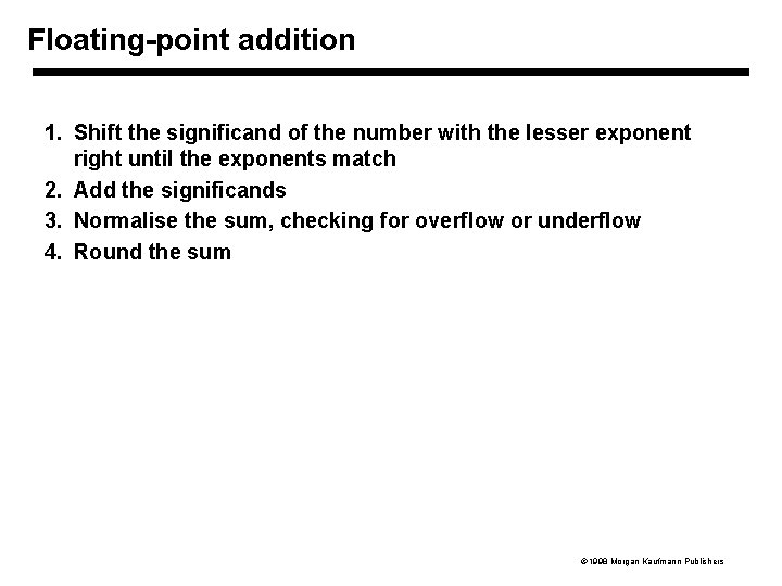 Floating-point addition 1. Shift the significand of the number with the lesser exponent right