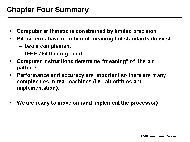 Chapter Four Summary • Computer arithmetic is constrained by limited precision • Bit patterns