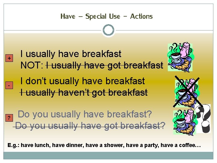 Have – Special Use - Actions + I usually have breakfast NOT: I usually