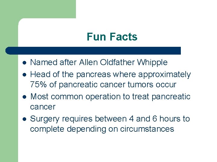 Fun Facts l l Named after Allen Oldfather Whipple Head of the pancreas where