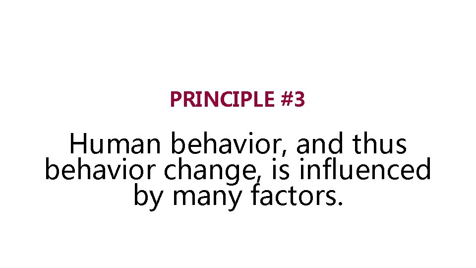 PRINCIPLE #3 Human behavior, and thus behavior change, is influenced by many factors. 