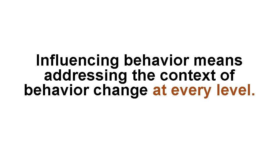 Influencing behavior means addressing the context of behavior change at every level. 