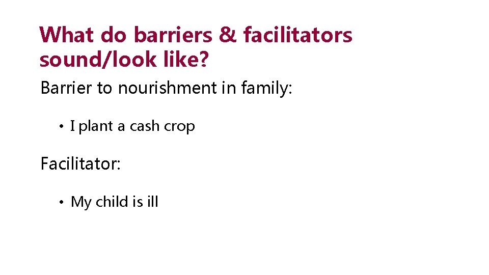 What do barriers & facilitators sound/look like? Barrier to nourishment in family: • I