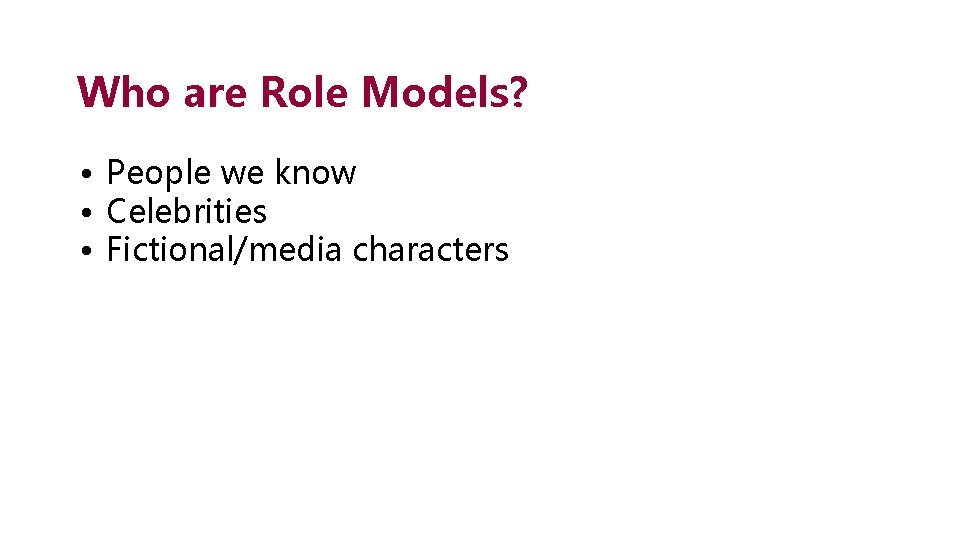 Who are Role Models? • People we know • Celebrities • Fictional/media characters 